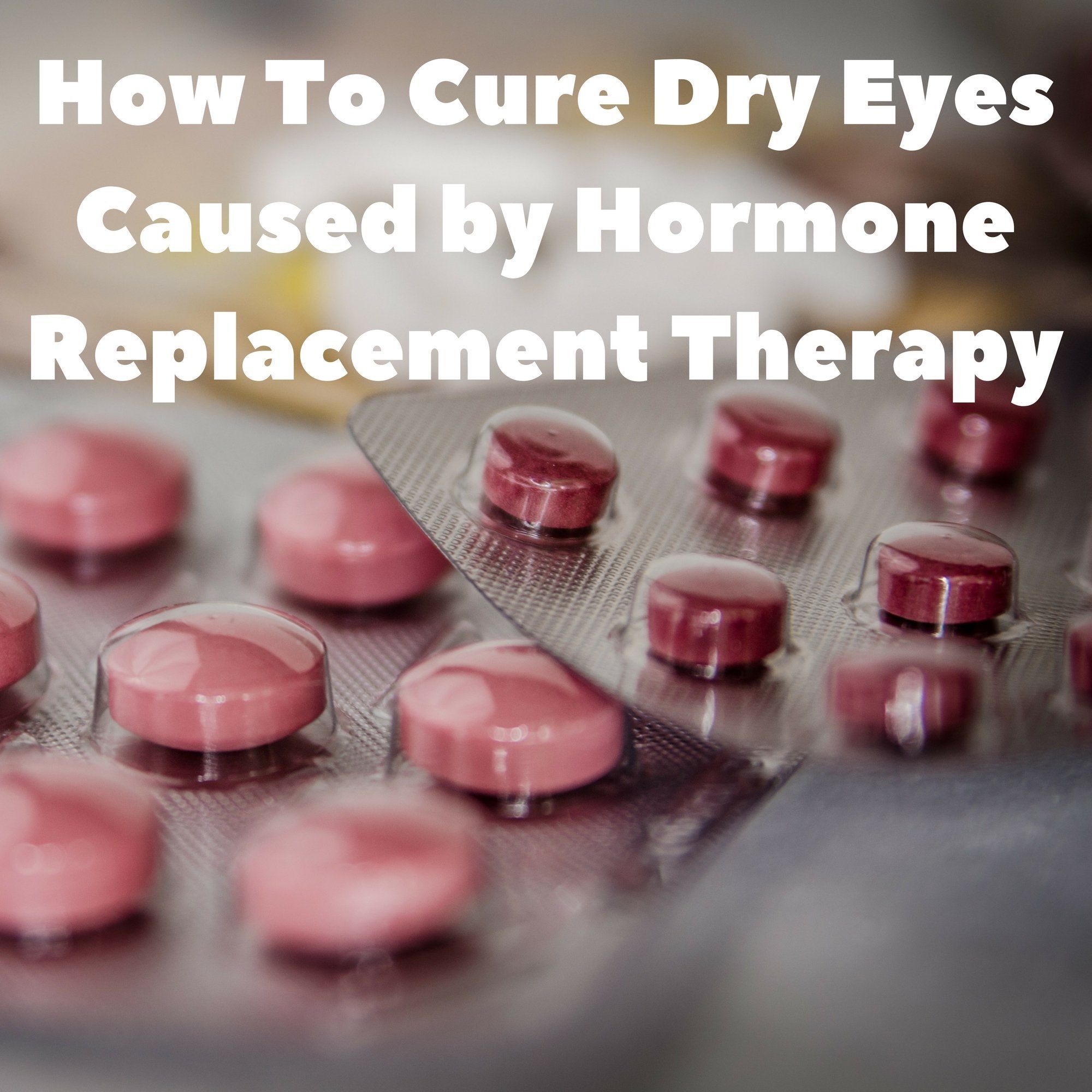 How to Cure Dry Eyes Caused by Hormone Replacement Therapy