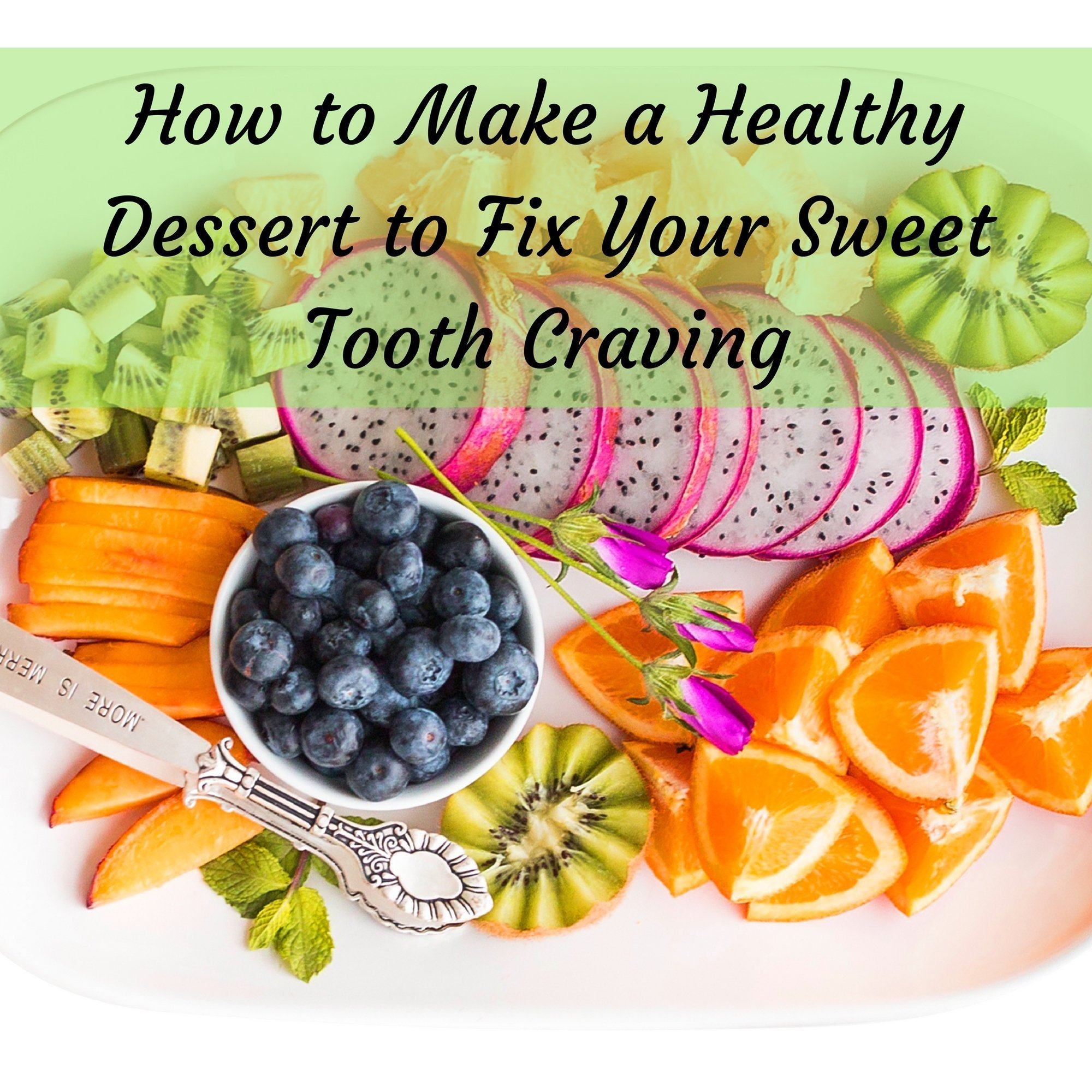 How to Make a Healthy Dessert to Fix Your Sweet Tooth Craving
